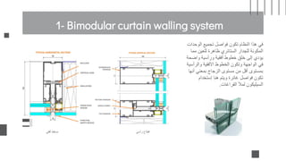 ‫أفقي‬ ‫مسقط‬
‫الوحدات‬ ‫تجميع‬ ‫فواصل‬ ‫تكون‬ ‫النظام‬ ‫هذا‬ ‫في‬
‫مما‬ ‫للعين‬ ‫ظاهرة‬ ‫الستائري‬ ‫للجدار‬ ‫المكونة‬
‫واضحة‬ ‫ورأسية‬ ‫أفقية‬ ‫خطوط‬ ‫خلق‬ ‫إلى‬ ‫يؤدي‬
‫والرأسية‬ ‫األفقية‬ ‫الخطوط‬ ‫وتكون‬ ‫الواجهة‬ ‫في‬
‫أنها‬ ‫بمعني‬ ‫الزجاج‬ ‫مستوى‬ ‫من‬ ‫أقل‬ ‫بمستوى‬
‫إستخدام‬ ‫هنا‬ ‫ويتم‬ ‫غائرة‬ ‫فواصل‬ ‫تكون‬
‫الفراغات‬ ‫لمأل‬ ‫السيليكون‬
.
‫رأسي‬ ‫قطاع‬
1- Bimodular curtain walling system
 