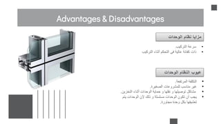 Advantages & Disadvantages
•
‫التركيب‬ ‫سرعة‬
.
•
‫التركيب‬ ‫أثناء‬ ‫التحكم‬ ‫فى‬ ‫عالية‬ ‫كفائة‬ ‫ذات‬
‫الوحدات‬ ‫نظام‬ ‫مزايا‬
‫الوحدات‬ ‫النظام‬ ‫عيوب‬
•
‫المرتفعة‬ ‫التكلفة‬
.
•
‫الصغيرة‬ ‫للمشروعات‬ ‫مناسب‬ ‫غير‬
.
•
‫التخزين‬ ‫أثناء‬ ‫الوحدات‬ ‫حماية‬ ‫و‬ ‫نقلها‬ ‫و‬ ‫توصيلها‬ ‫مشاكل‬
.
•
‫يتم‬ ‫الوحدات‬ ‫إلن‬ ‫ذلك‬ ‫و‬ ‫مسلسلة‬ ‫الوحدات‬ ‫تكون‬ ‫أن‬ ‫يجب‬
‫مجاورة‬ ‫وحدة‬ ‫بكل‬ ‫تعشيقها‬
.
 