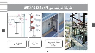 ‫التركيب‬ ‫طريقة‬
‫مع‬
ANCHOR CHANNEL
‫رأسي‬ ‫قطاع‬ ‫تفصيلية‬
‫بعد‬ ‫النهائي‬ ‫الشكل‬
‫التركيب‬
 