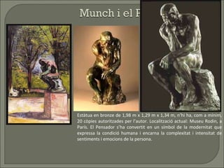 Estàtua en bronze de 1,98 m x 1,29 m x 1,34 m, n’hi ha, com a mínim, 20 còpies autoritzades per l’autor. Localització actual: Museu Rodin, a París. El Pensador s’ha convertit en un símbol de la modernitat que expressa la condició humana i encarna la complexitat i intensitat de sentiments i emocions de la persona. 