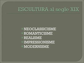 NEOCLASSICISME ROMANTICISME REALISME  IMPRESSIONISME  MODERNISME 