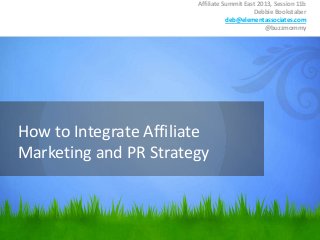 How to Integrate Affiliate
Marketing and PR Strategy
Affiliate Summit East 2013, Session 11b
Debbie Bookstaber
deb@elementassociates.com
@buzzmommy
 