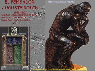 EL PENSADOR.  AUGUSTE RODIN  (1881-90?) Escultura impressionista (1880-1900).  Bronze. 71’7 x 40 x 58 cm.  Museu Rodin, París. Palais Biron http://www.musee-rodin.fr/ 6 m 4 m http://www.xtec.es/~fchorda/prima6/imma/rodin / 
