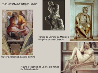 INFLUÈNCIA DE MIQUEL ÀNGEL Profeta Jeremies, Capella Sixtina Tomba de Llorenç de Mèdici, a l’església de San Lorenzo Figura al·legòrica de La nit, a la tomba  de Julià de Mèdici 