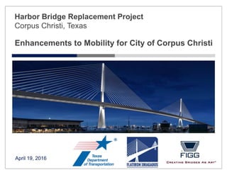 Enhancements to Mobility for City of Corpus Christi
April 19, 2016
Harbor Bridge Replacement Project
Corpus Christi, Texas
 