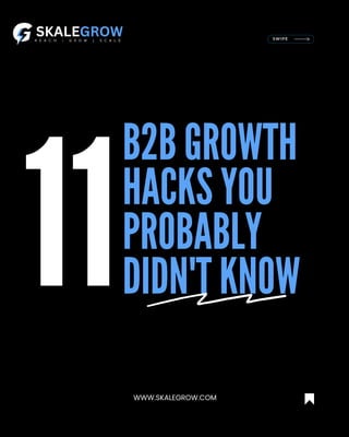 11
B2B GROWTH
HACKS YOU
PROBABLY
DIDN'T KNOW
SWIPE
WWW.SKALEGROW.COM
 