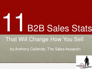www.thesalesassassin.com
11B2B Sales Stats
That Will Change How You Sell
by Anthony Caliendo, The Sales Assassin
 
