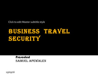 Click to edit Master subtitle style
29/09/16
Business travel
security
Duty of care for your employees in high risk
regions
Presented
samuel apewalen
 