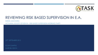 REVIEWING RISK BASED SUPERVISION IN E.A.
EZEKIEL MACHARIA
ACTUARIAL SOCIETY OF KENYA – RISK BASED SUPERVISION WORKING PARTY
23RD SEPTEMBER 2015
SCOR CAMPUS
NAIROBI, KENYA
1
 