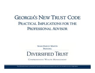 GEORGIA’S NEW TRUST CODE
PRACTICAL IMPLICATIONS FOR THEPRACTICAL IMPLICATIONS FOR THE
PROFESSIONAL ADVISOR
SHARI HARVEY MARTIN
PRINCIPAL
The information herein is presented for illustration and discussion purposes only and is not intended to be tax or legal advice.
 