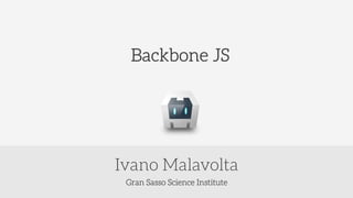 Gran Sasso Science Institute
Ivano Malavolta
Backbone JS
 