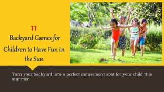 11
Backyard Games for
Children to Have Fun in
the Sun
Turn your backyard into a perfect amusement spot for your child this
summer
 