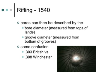 Rifling - 1540 bores can then be described by the bore diameter (measured from tops of lands) groove diameter (measured from bottom of grooves) some confusion .303 British vs .308 Winchester 