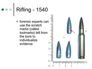 Rifling - 1540 forensic experts can use the scratch marks (called toolmarks) left from the bore to individualize evidence 