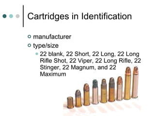 Cartridges in Identification manufacturer type/size 22 blank, 22 Short, 22 Long, 22 Long Rifle Shot, 22 Viper, 22 Long Rifle, 22 Stinger, 22 Magnum, and 22 Maximum 