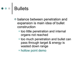 Bullets balance between penetration and expansion is main idea of bullet construction too little penetration and internal organs not reached too much penetration and bullet can pass through target & energy is wasted down range hollow point demo 
