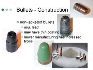 Bullets - Construction non-jacketed bullets usu. lead may have thin coating newer manufacturing has increased types 