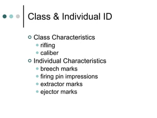 Class & Individual ID Class Characteristics rifling caliber Individual Characteristics breech marks firing pin impressions extractor marks ejector marks 