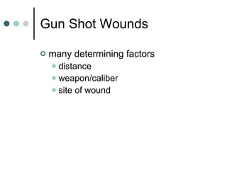 Gun Shot Wounds  many determining factors distance weapon/caliber site of wound 