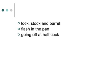 lock, stock and barrel flash in the pan going off at half cock 
