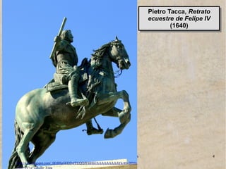 www.lahistoriayotroscuentos.es 4
http://4.bp.blogspot.com/_0DJ0Sp5EDD4/TUQQiVthH6I/AAAAAAAAAYk/4Sv39S6siqc/s1600/F
elipe+IV+a+caballo_3.jpg
Pietro Tacca, Retrato
ecuestre de Felipe IV
(1640)
Pietro Tacca, Retrato
ecuestre de Felipe IV
(1640)
 
