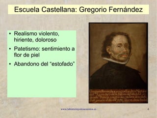 www.lahistoriayotroscuentos.es 6
Escuela Castellana: Gregorio Fernández
● Realismo violento,
hiriente, doloroso
● Patetismo: sentimiento a
flor de piel
● Abandono del “estofado”
 