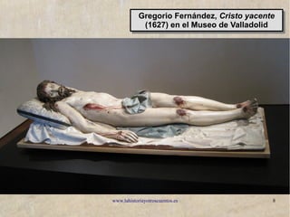 www.lahistoriayotroscuentos.es 8
Gregorio Fernández, Cristo yacente
(1627) en el Museo de Valladolid
Gregorio Fernández, Cristo yacente
(1627) en el Museo de Valladolid
 