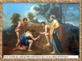 Et in Arcadia ego, 1638-39. Óleo sobre lienzo, 85 x 121 cm. Museo de El Louvre
 