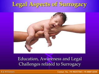 Education, Awareness and Legal
Challenges related to Surrogacy
R & M Partners Contact No. +91 9015173467, +91 88007 22330
Legal Aspects of Surrogacy
 