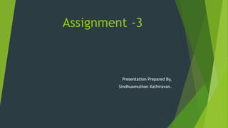 Assignment -3
Presentation Prepared By,
Sindhuamuthan Kathiravan.
 