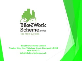 Bike2Work Scheme Limited
Number Sixty One, Tithebarn Street, Liverpool, L2 2SB
0845 527 9273
info@bike2workscheme.co.uk
 