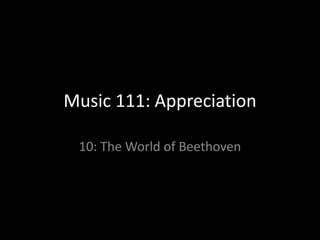 Music 111: Appreciation

 10: The World of Beethoven
 