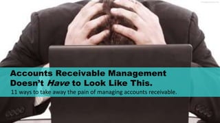 Freedigitalphotos.net
Accounts Receivable Management
Doesn’t Have to Look Like This.
11 ways to take away the pain of managing accounts receivable.
 