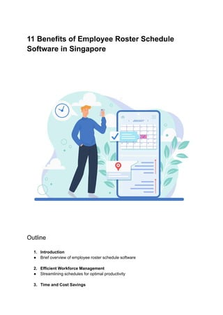 11 Benefits of Employee Roster Schedule
Software in Singapore
Outline
1. Introduction
● Brief overview of employee roster schedule software
2. Efficient Workforce Management
● Streamlining schedules for optimal productivity
3. Time and Cost Savings
 