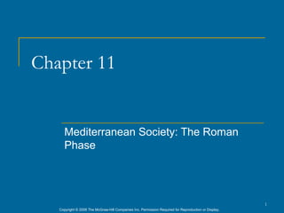 Chapter 11


      Mediterranean Society: The Roman
      Phase




                                                                                                      1
   Copyright © 2006 The McGraw-Hill Companies Inc. Permission Required for Reproduction or Display.
 