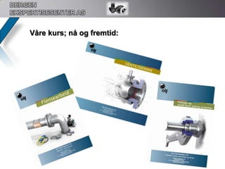 BERGEN EKSPERTISESENTER ASVårt kurssenter:Vi har den gleden å presentere et kurssenter som ikke er bundet opp mot enkeltleverandører.Bergen Ekspertisesenter AS opptrer som en nøytral kursleverandør hvoralle står fritt til å kunne stille ut sitt materiell og utstyr som viser forskjelligefunksjonsmåter.Vi investerer løpende i moderne utstyr for å sikre fornøyde kursdeltakere og holde oss oppdatert i utviklingen på markedet.Vi holder kurs på Norsk og fra 2011 også på Engelsk!Bergen Ekspertisesenter AS holder, og har mulighet til å holde, alle typer produktkurs i samarbeid med leverandørene.