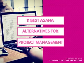 11 BEST ASANA
ALTERNATIVES FOR
PROJECT MANAGEMENT
O C T O B E R 1 5 , 2 0 1 8
P R E S E N T A T E D B Y : V A R T I K A K A S H Y A P
 