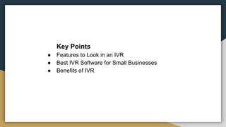 Key Points
● Features to Look in an IVR
● Best IVR Software for Small Businesses
● Benefits of IVR
 