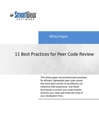 White Paper



11 Best Practices for Peer Code Review



            This white paper recommends best practices
            for efficient, lightweight peer code review
            that have been proven to be effective via
            extensive field experience. Use these
            techniques to ensure your code reviews
            improve your code and make the most of
            your developers' time.
 
