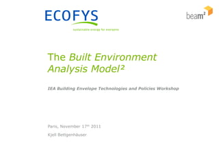 The Built Environment
Analysis Model²
IEA Building Envelope Technologies and Policies Workshop




Paris, November 17th 2011

Kjell Bettgenhäuser
 