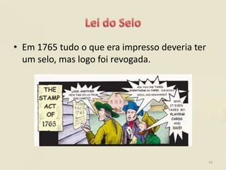 • Em 1765 tudo o que era impresso deveria ter
  um selo, mas logo foi revogada.




                                                10
 