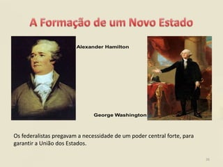 Os federalistas pregavam a necessidade de um poder central forte, para
garantir a União dos Estados.

                                                                         26
 