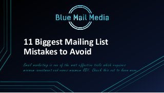 11 Biggest Mailing List 
Mistakes to Avoid 
Email marketing is one of the most effective tools which requires 
minimum investment and earns maximum ROI . Check this out to know more 
 