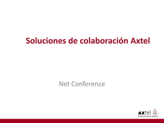 Soluciones de colaboración Axtel



        Net Conference
 