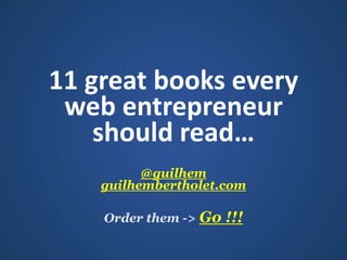 11 great books every web entrepreneur shouldread… @guilhemguilhembertholet.com Orderthem -> Go !!! 