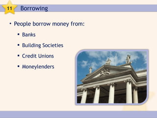 11    Borrowing

• People borrow money from:
      Banks

      Building Societies

      Credit Unions

      Moneylenders
 