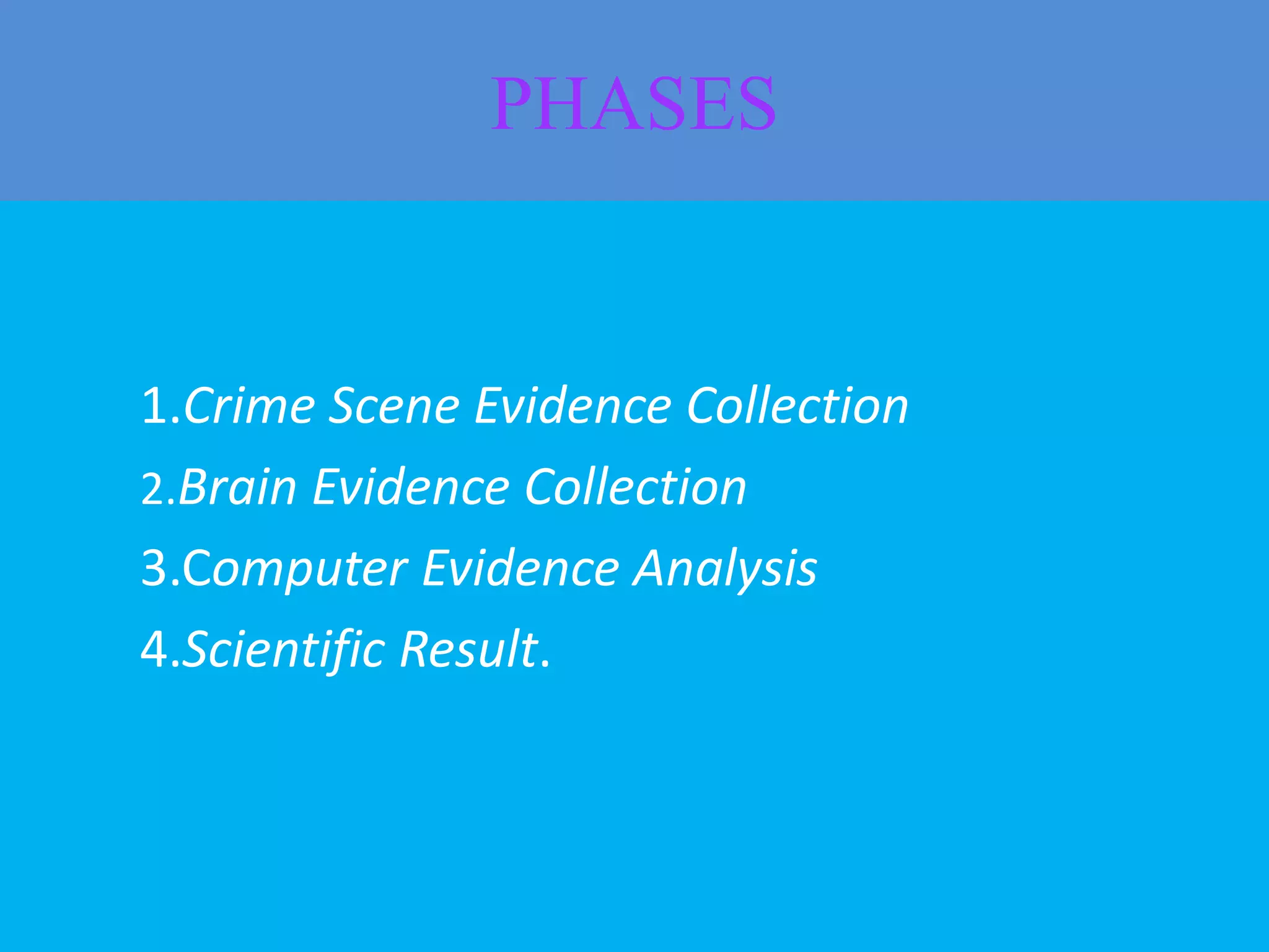 PHASES
1.Crime Scene Evidence Collection
2.Brain Evidence Collection
3.Computer Evidence Analysis
4.Scientific Result.
 