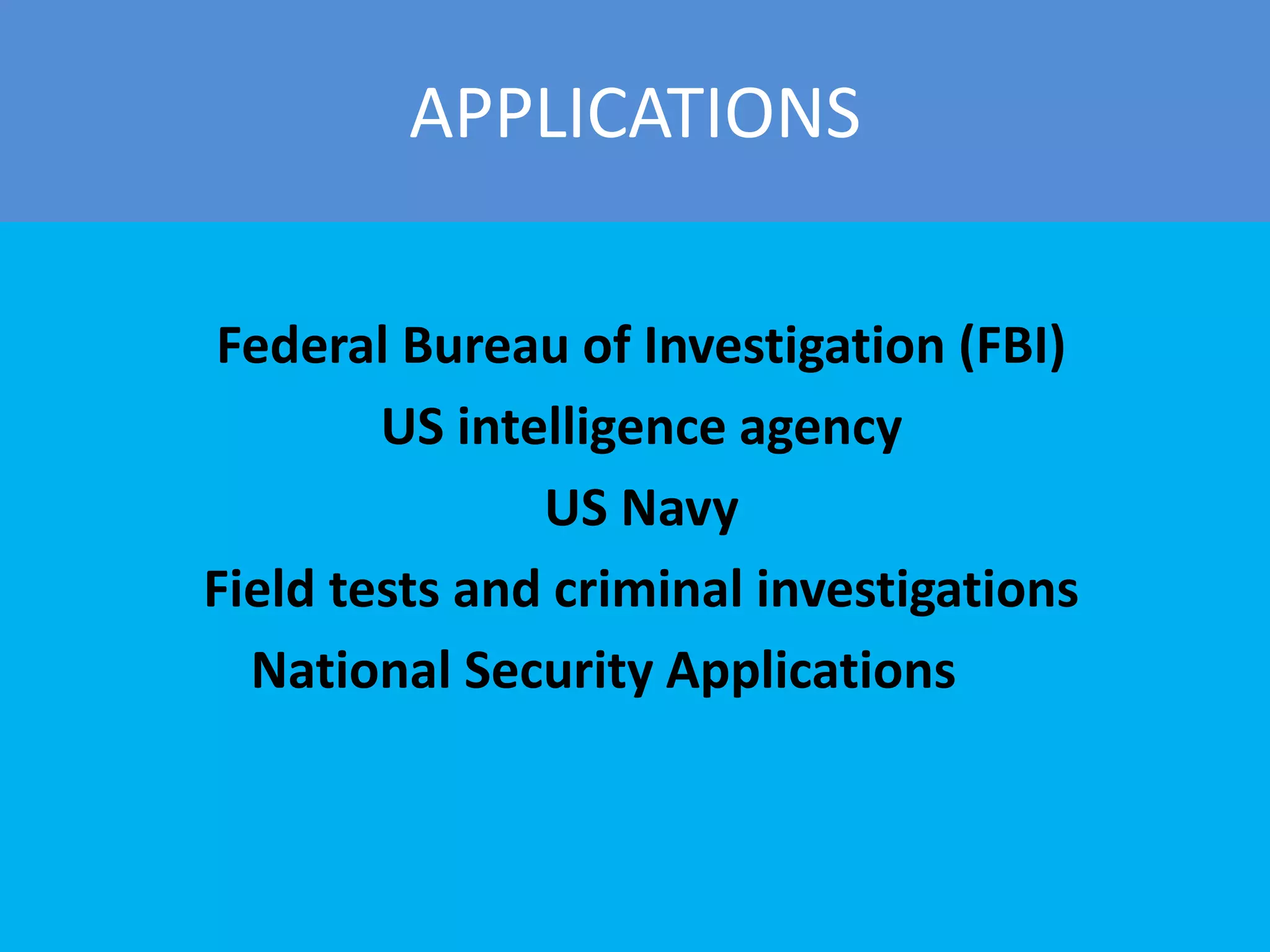 APPLICATIONS
Federal Bureau of Investigation (FBI)
US intelligence agency
US Navy
Field tests and criminal investigations
National Security Applications
 