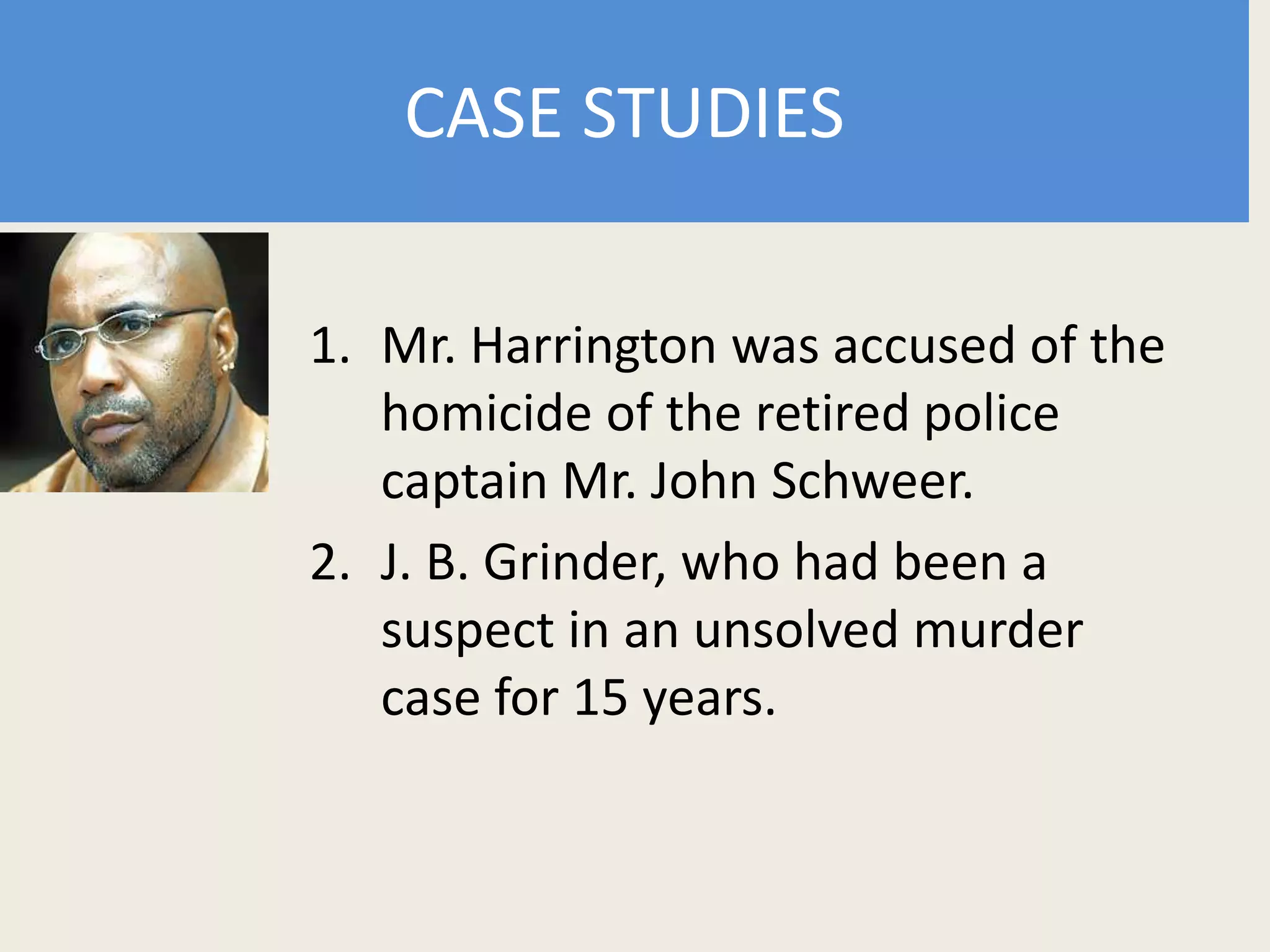 CASE STUDIES
1. Mr. Harrington was accused of the
homicide of the retired police
captain Mr. John Schweer.
2. J. B. Grinder, who had been a
suspect in an unsolved murder
case for 15 years.
 