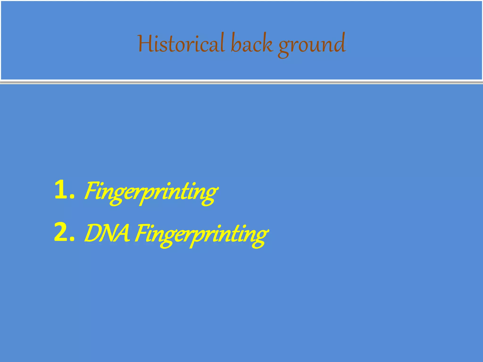 Historical back ground
1. Fingerprinting
2. DNAFingerprinting
 